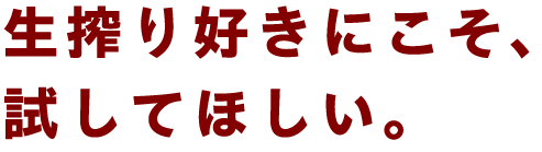 生搾り好きにこそ、試してほしい。