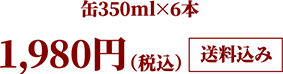 缶350ml×6本 1,980円（税込）送料込み