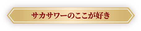 サカサワーのここが好き